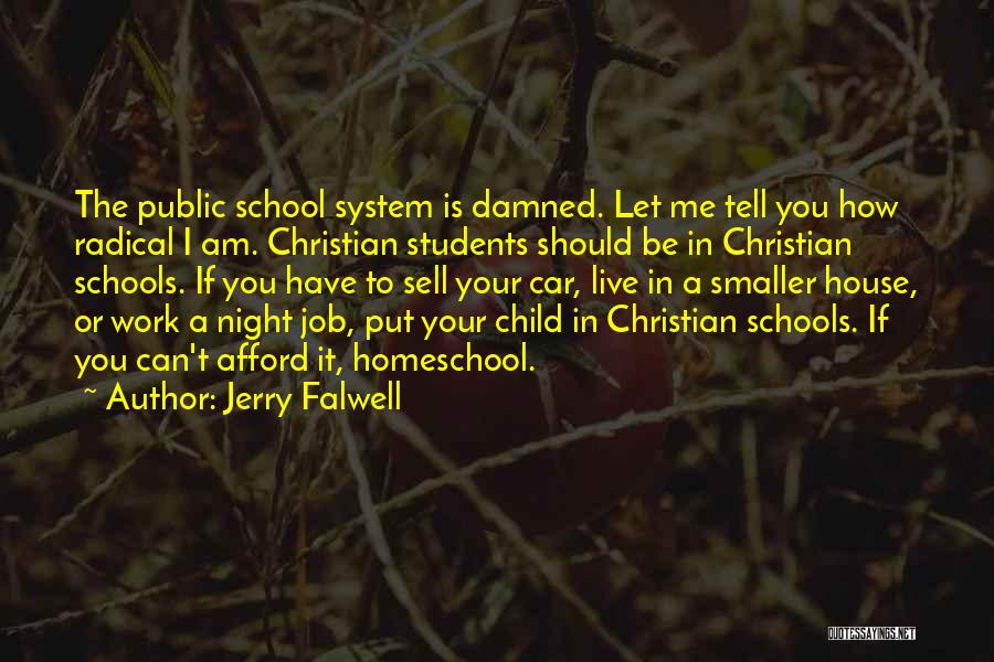 Jerry Falwell Quotes: The Public School System Is Damned. Let Me Tell You How Radical I Am. Christian Students Should Be In Christian