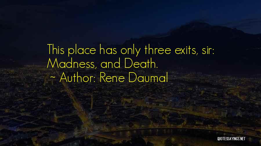 Rene Daumal Quotes: This Place Has Only Three Exits, Sir: Madness, And Death.