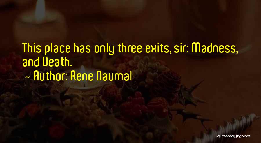 Rene Daumal Quotes: This Place Has Only Three Exits, Sir: Madness, And Death.