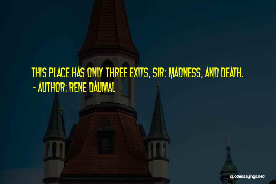 Rene Daumal Quotes: This Place Has Only Three Exits, Sir: Madness, And Death.