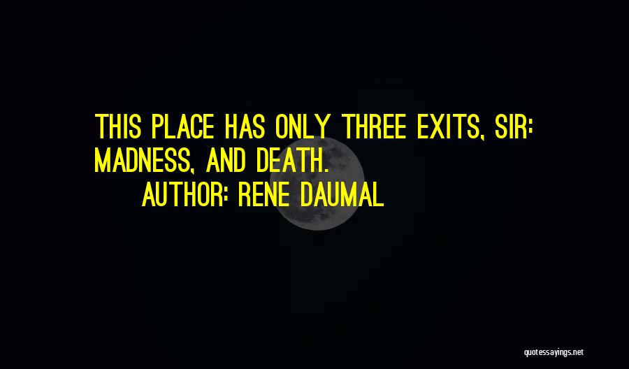 Rene Daumal Quotes: This Place Has Only Three Exits, Sir: Madness, And Death.