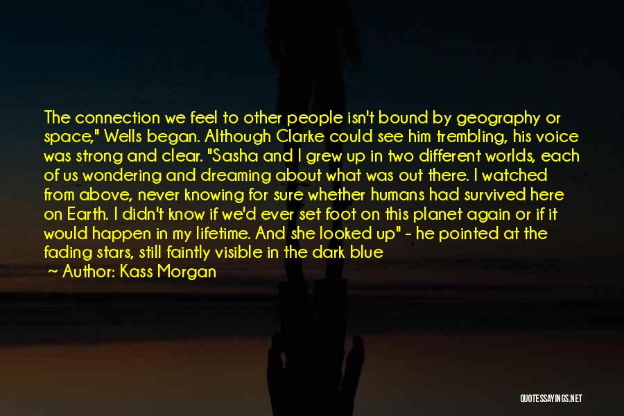 Kass Morgan Quotes: The Connection We Feel To Other People Isn't Bound By Geography Or Space, Wells Began. Although Clarke Could See Him