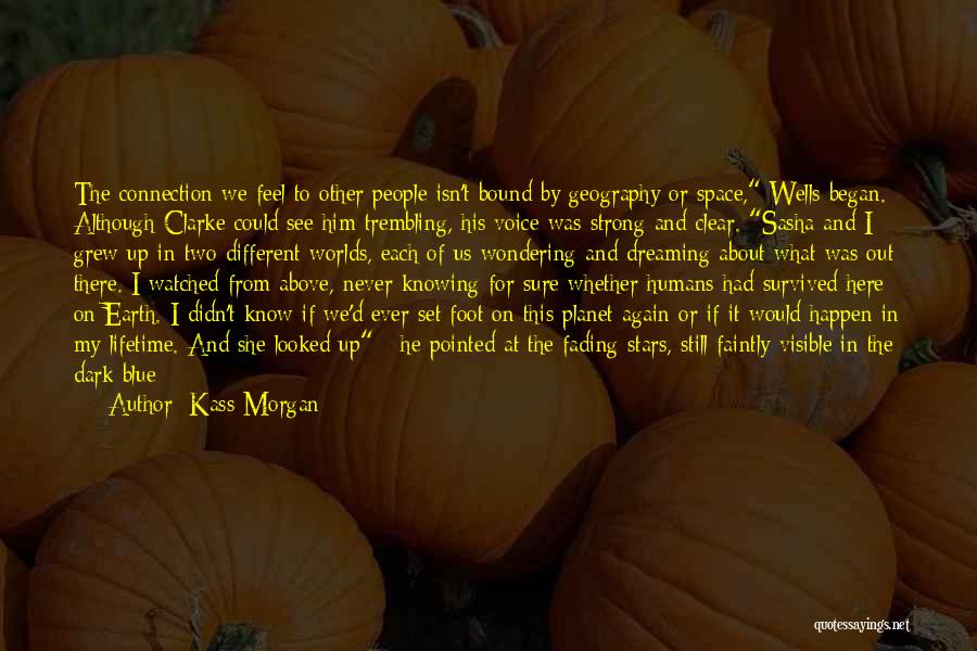 Kass Morgan Quotes: The Connection We Feel To Other People Isn't Bound By Geography Or Space, Wells Began. Although Clarke Could See Him