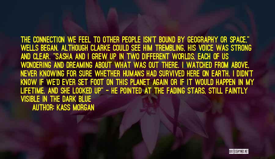 Kass Morgan Quotes: The Connection We Feel To Other People Isn't Bound By Geography Or Space, Wells Began. Although Clarke Could See Him