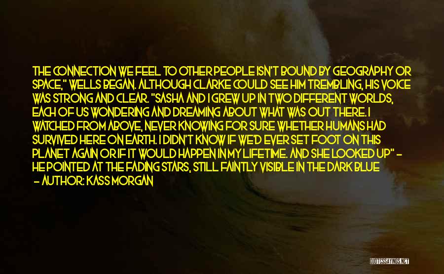 Kass Morgan Quotes: The Connection We Feel To Other People Isn't Bound By Geography Or Space, Wells Began. Although Clarke Could See Him