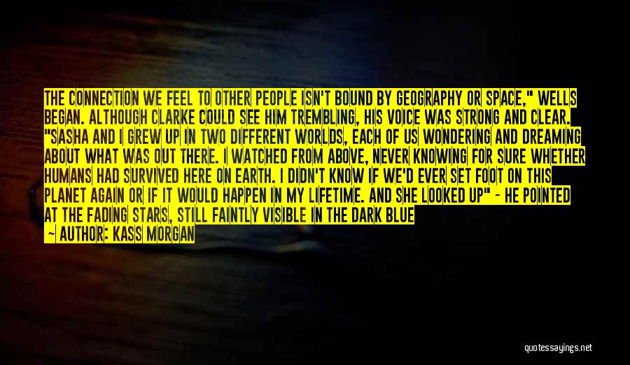 Kass Morgan Quotes: The Connection We Feel To Other People Isn't Bound By Geography Or Space, Wells Began. Although Clarke Could See Him