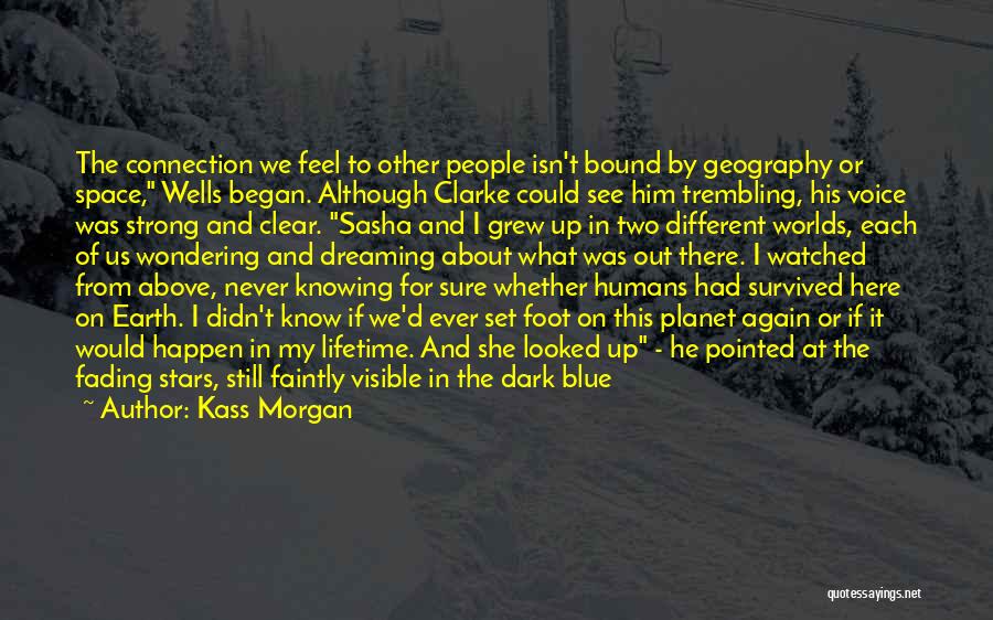 Kass Morgan Quotes: The Connection We Feel To Other People Isn't Bound By Geography Or Space, Wells Began. Although Clarke Could See Him