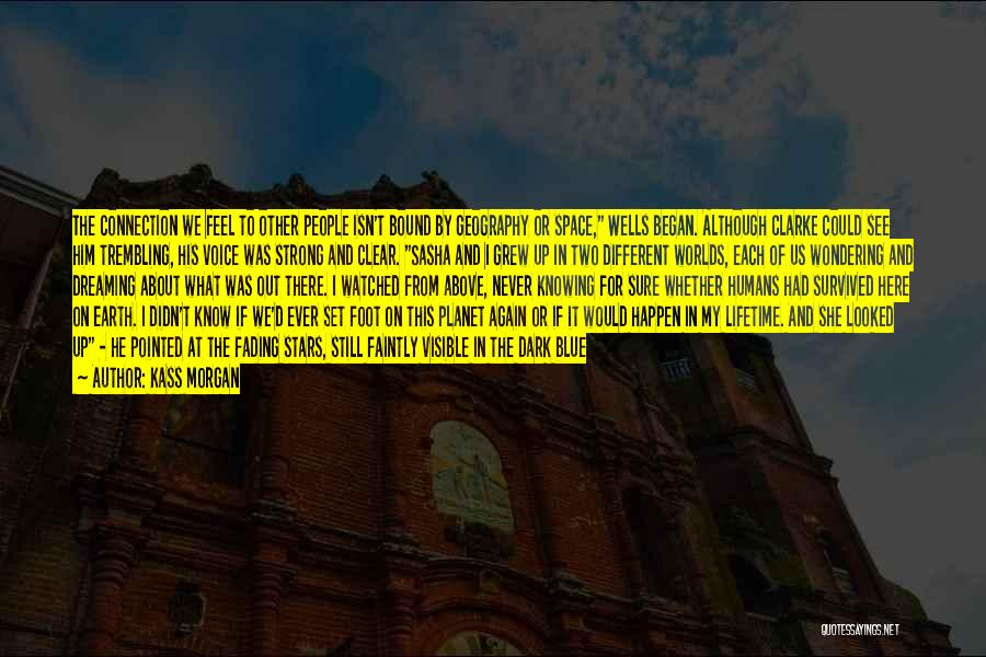 Kass Morgan Quotes: The Connection We Feel To Other People Isn't Bound By Geography Or Space, Wells Began. Although Clarke Could See Him