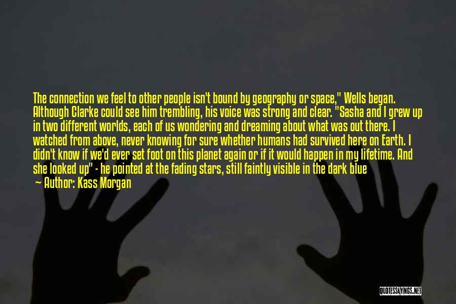 Kass Morgan Quotes: The Connection We Feel To Other People Isn't Bound By Geography Or Space, Wells Began. Although Clarke Could See Him