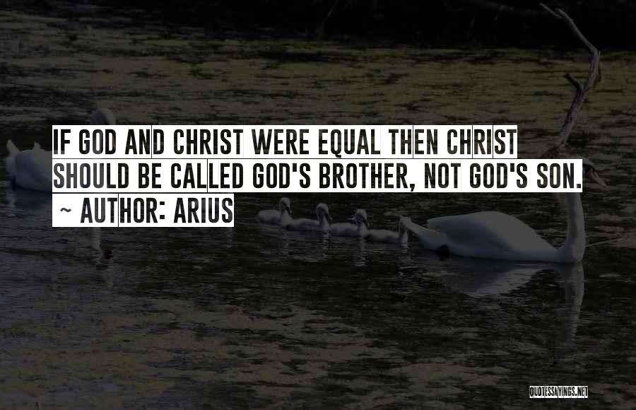 Arius Quotes: If God And Christ Were Equal Then Christ Should Be Called God's Brother, Not God's Son.