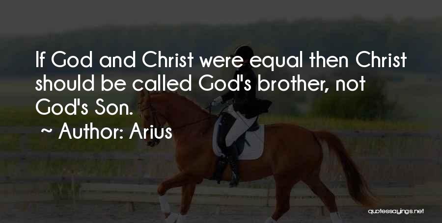 Arius Quotes: If God And Christ Were Equal Then Christ Should Be Called God's Brother, Not God's Son.