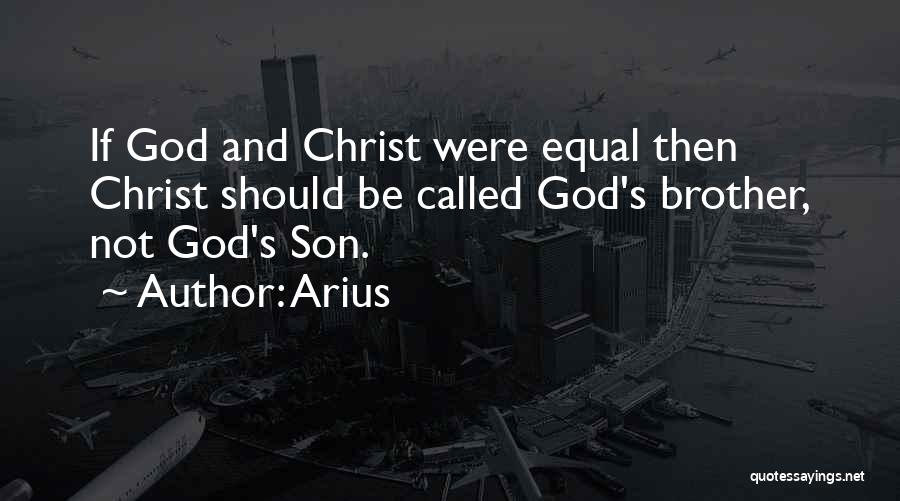 Arius Quotes: If God And Christ Were Equal Then Christ Should Be Called God's Brother, Not God's Son.