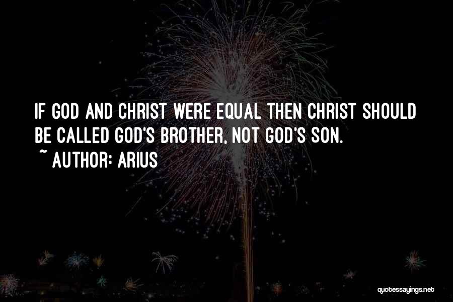 Arius Quotes: If God And Christ Were Equal Then Christ Should Be Called God's Brother, Not God's Son.