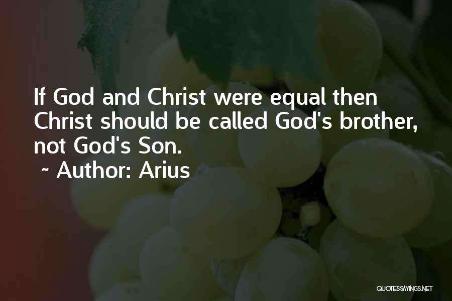 Arius Quotes: If God And Christ Were Equal Then Christ Should Be Called God's Brother, Not God's Son.