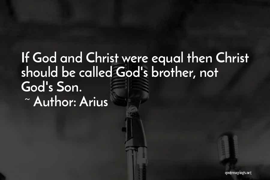 Arius Quotes: If God And Christ Were Equal Then Christ Should Be Called God's Brother, Not God's Son.