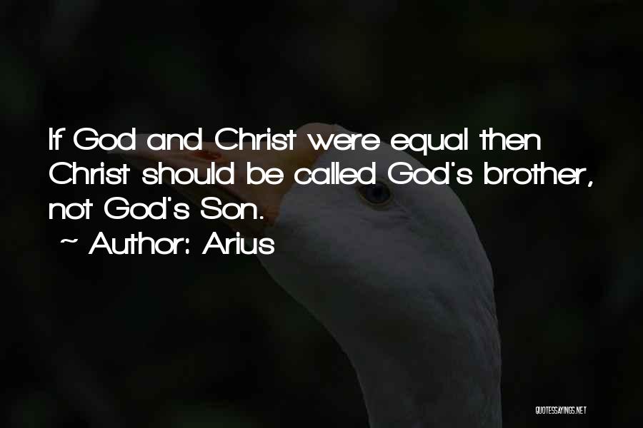 Arius Quotes: If God And Christ Were Equal Then Christ Should Be Called God's Brother, Not God's Son.