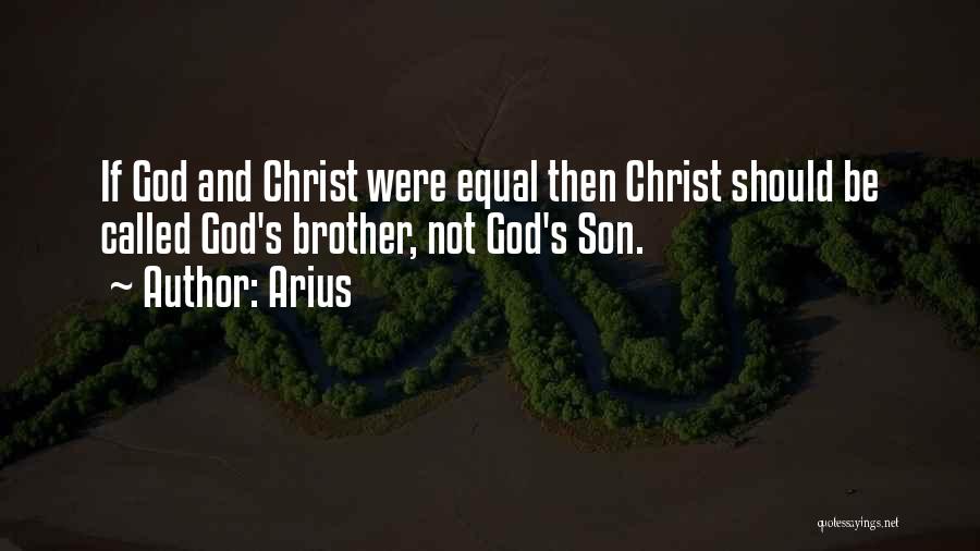 Arius Quotes: If God And Christ Were Equal Then Christ Should Be Called God's Brother, Not God's Son.