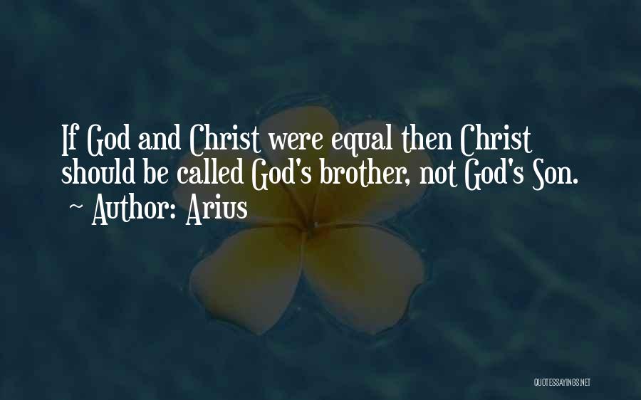 Arius Quotes: If God And Christ Were Equal Then Christ Should Be Called God's Brother, Not God's Son.