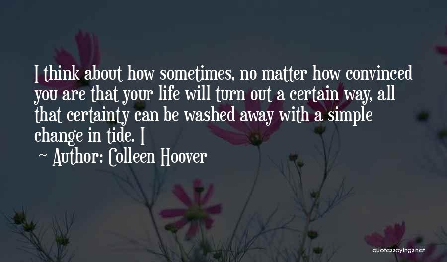 Colleen Hoover Quotes: I Think About How Sometimes, No Matter How Convinced You Are That Your Life Will Turn Out A Certain Way,