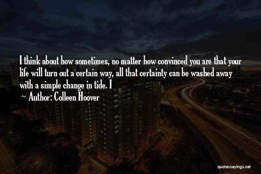 Colleen Hoover Quotes: I Think About How Sometimes, No Matter How Convinced You Are That Your Life Will Turn Out A Certain Way,