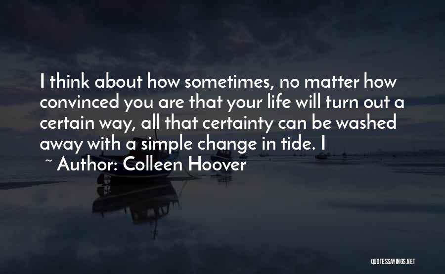 Colleen Hoover Quotes: I Think About How Sometimes, No Matter How Convinced You Are That Your Life Will Turn Out A Certain Way,
