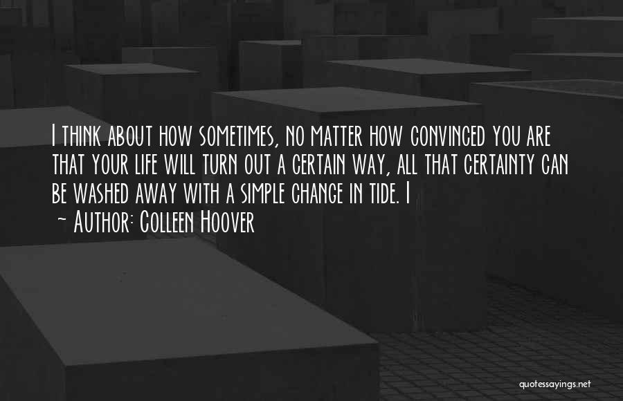 Colleen Hoover Quotes: I Think About How Sometimes, No Matter How Convinced You Are That Your Life Will Turn Out A Certain Way,
