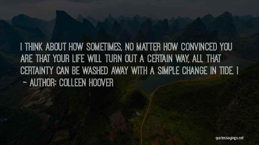Colleen Hoover Quotes: I Think About How Sometimes, No Matter How Convinced You Are That Your Life Will Turn Out A Certain Way,