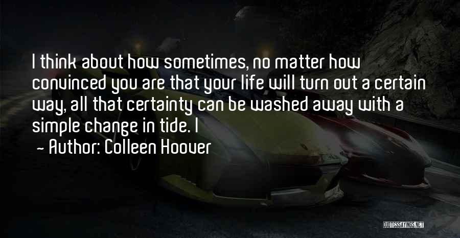 Colleen Hoover Quotes: I Think About How Sometimes, No Matter How Convinced You Are That Your Life Will Turn Out A Certain Way,