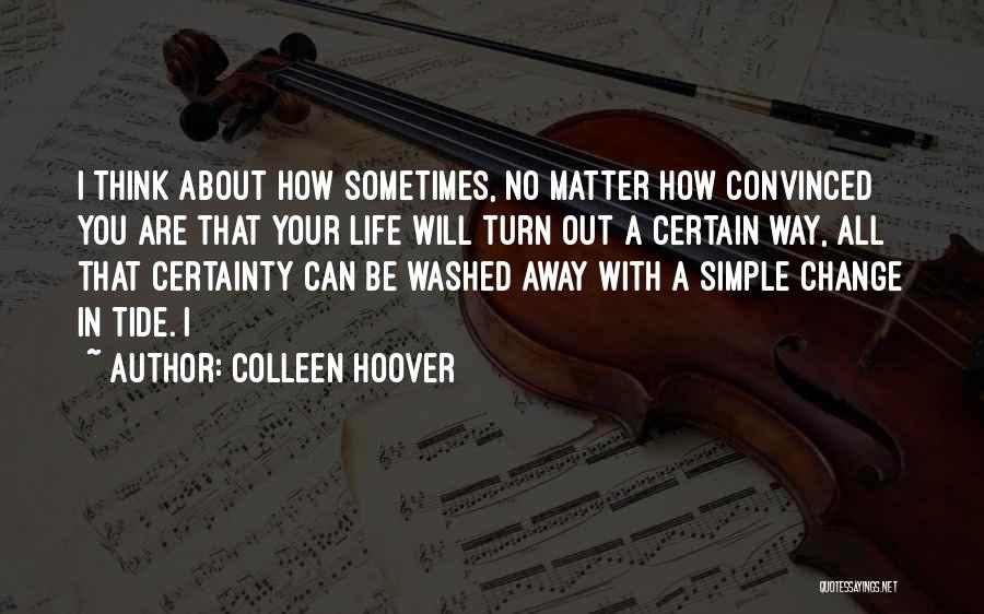 Colleen Hoover Quotes: I Think About How Sometimes, No Matter How Convinced You Are That Your Life Will Turn Out A Certain Way,