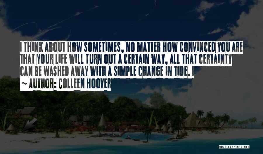 Colleen Hoover Quotes: I Think About How Sometimes, No Matter How Convinced You Are That Your Life Will Turn Out A Certain Way,