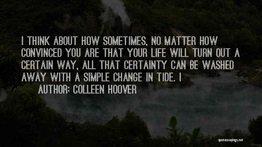 Colleen Hoover Quotes: I Think About How Sometimes, No Matter How Convinced You Are That Your Life Will Turn Out A Certain Way,