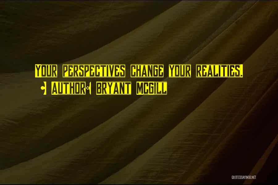 Bryant McGill Quotes: Your Perspectives Change Your Realities.
