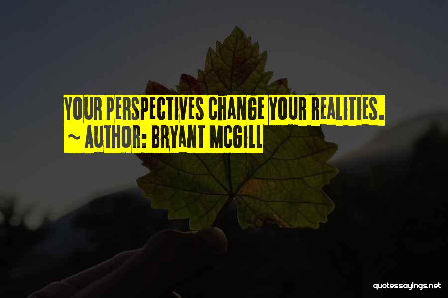 Bryant McGill Quotes: Your Perspectives Change Your Realities.
