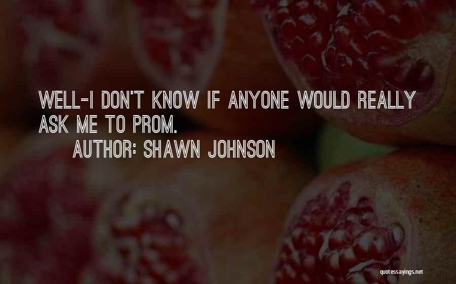 Shawn Johnson Quotes: Well-i Don't Know If Anyone Would Really Ask Me To Prom.