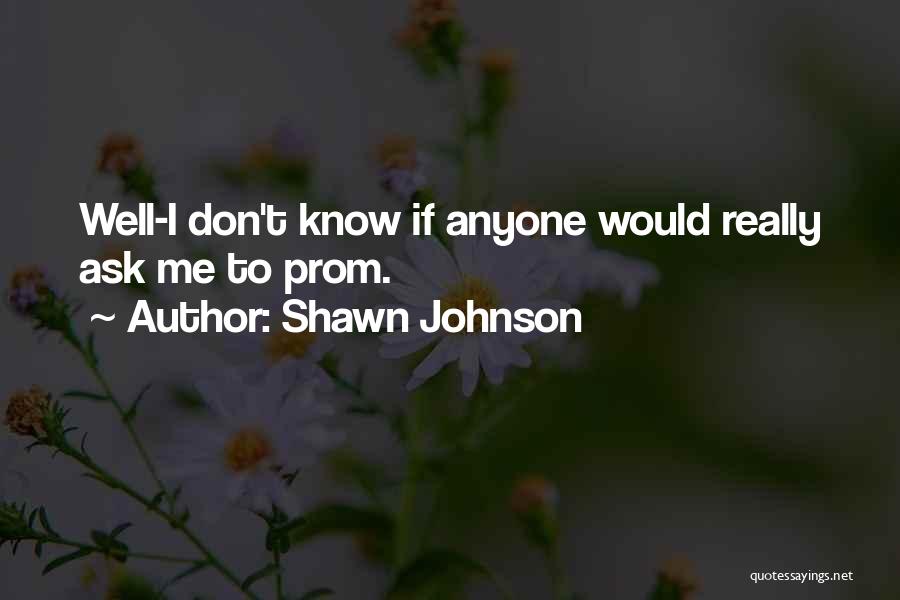 Shawn Johnson Quotes: Well-i Don't Know If Anyone Would Really Ask Me To Prom.