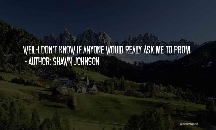 Shawn Johnson Quotes: Well-i Don't Know If Anyone Would Really Ask Me To Prom.