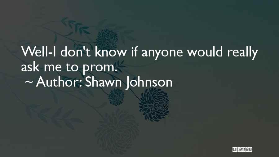 Shawn Johnson Quotes: Well-i Don't Know If Anyone Would Really Ask Me To Prom.