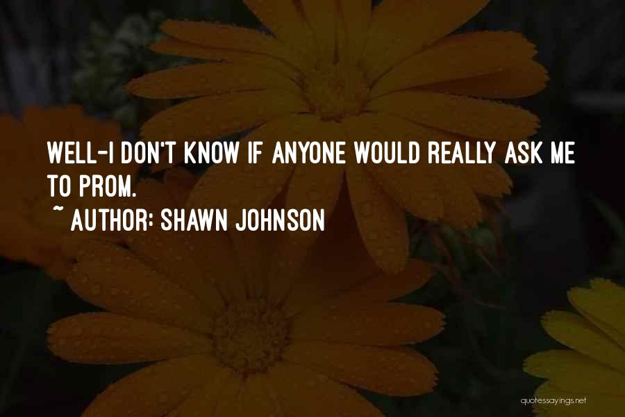 Shawn Johnson Quotes: Well-i Don't Know If Anyone Would Really Ask Me To Prom.