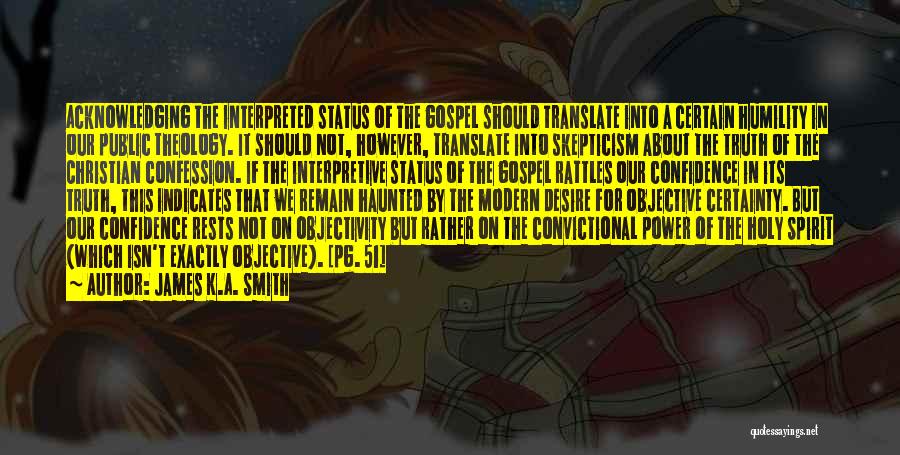 James K.A. Smith Quotes: Acknowledging The Interpreted Status Of The Gospel Should Translate Into A Certain Humility In Our Public Theology. It Should Not,