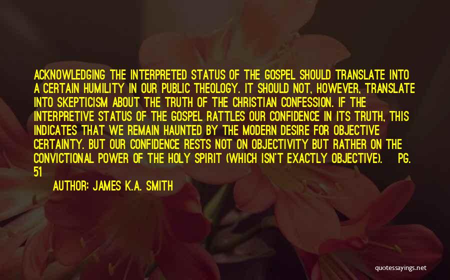James K.A. Smith Quotes: Acknowledging The Interpreted Status Of The Gospel Should Translate Into A Certain Humility In Our Public Theology. It Should Not,