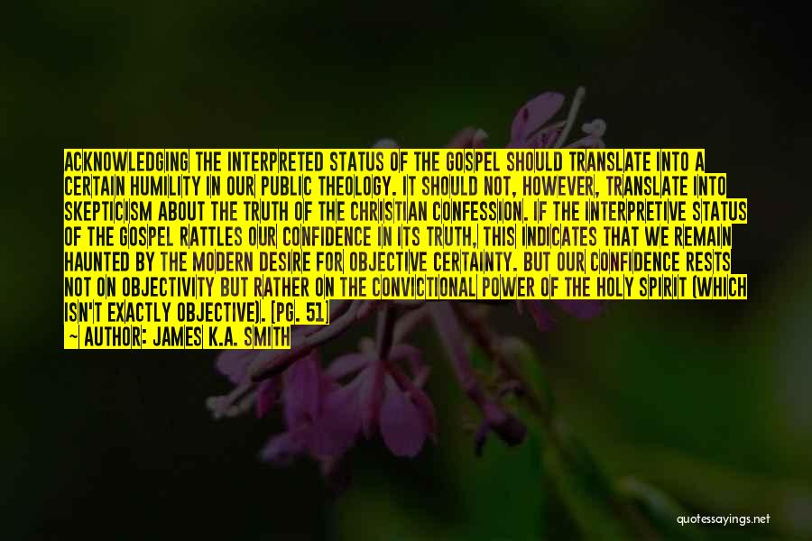 James K.A. Smith Quotes: Acknowledging The Interpreted Status Of The Gospel Should Translate Into A Certain Humility In Our Public Theology. It Should Not,