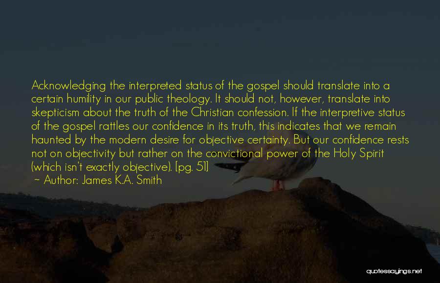 James K.A. Smith Quotes: Acknowledging The Interpreted Status Of The Gospel Should Translate Into A Certain Humility In Our Public Theology. It Should Not,