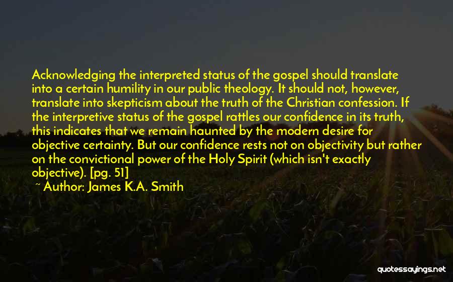 James K.A. Smith Quotes: Acknowledging The Interpreted Status Of The Gospel Should Translate Into A Certain Humility In Our Public Theology. It Should Not,