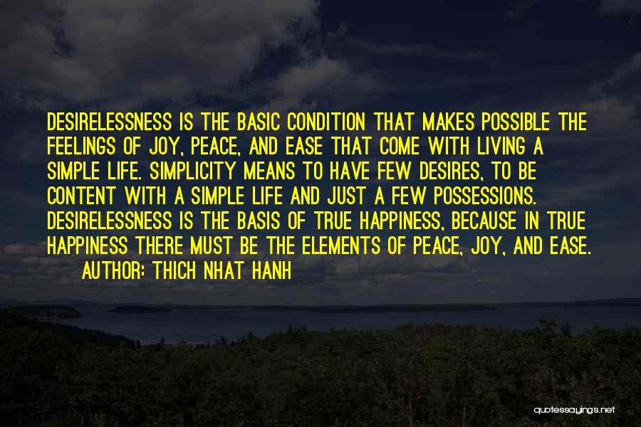 Thich Nhat Hanh Quotes: Desirelessness Is The Basic Condition That Makes Possible The Feelings Of Joy, Peace, And Ease That Come With Living A