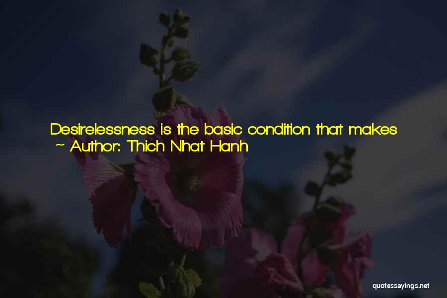 Thich Nhat Hanh Quotes: Desirelessness Is The Basic Condition That Makes Possible The Feelings Of Joy, Peace, And Ease That Come With Living A