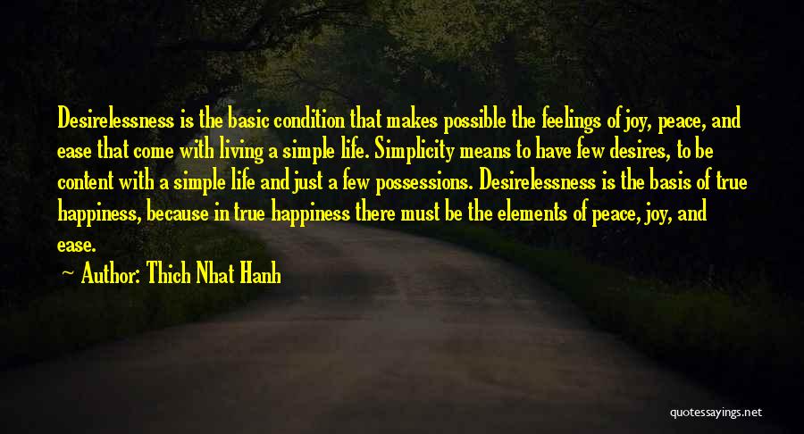 Thich Nhat Hanh Quotes: Desirelessness Is The Basic Condition That Makes Possible The Feelings Of Joy, Peace, And Ease That Come With Living A