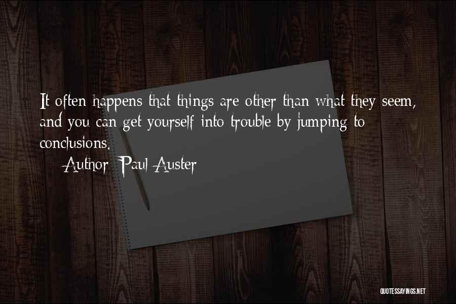 Paul Auster Quotes: It Often Happens That Things Are Other Than What They Seem, And You Can Get Yourself Into Trouble By Jumping