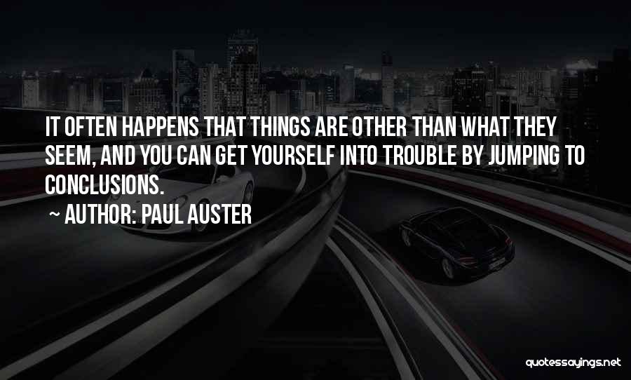 Paul Auster Quotes: It Often Happens That Things Are Other Than What They Seem, And You Can Get Yourself Into Trouble By Jumping