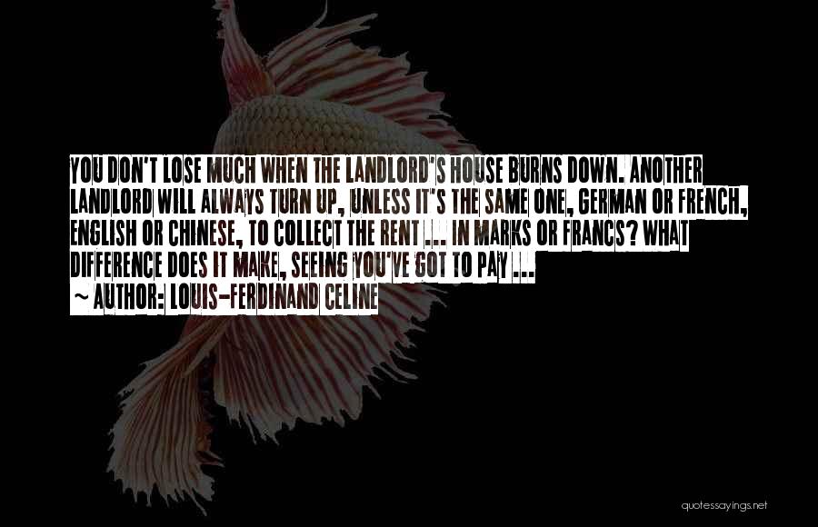 Louis-Ferdinand Celine Quotes: You Don't Lose Much When The Landlord's House Burns Down. Another Landlord Will Always Turn Up, Unless It's The Same