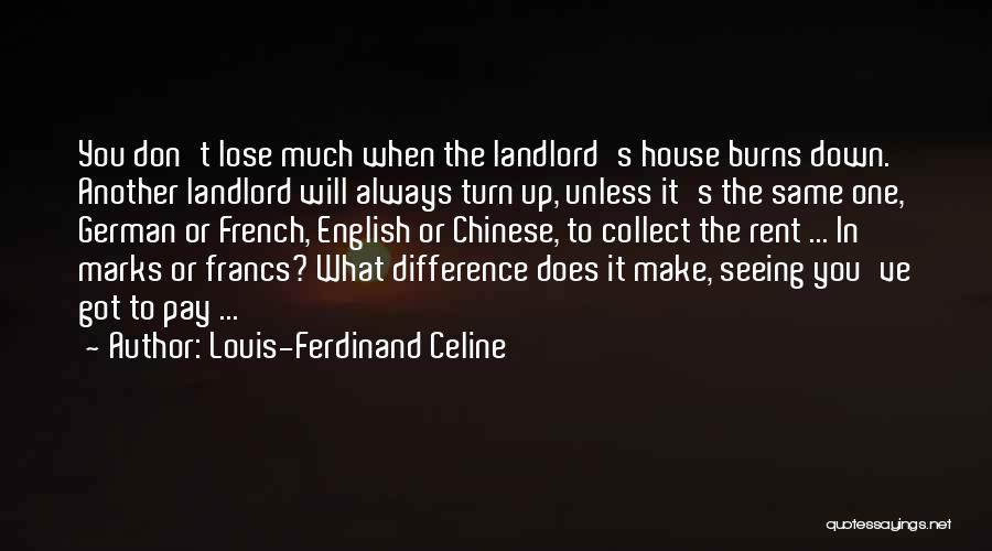Louis-Ferdinand Celine Quotes: You Don't Lose Much When The Landlord's House Burns Down. Another Landlord Will Always Turn Up, Unless It's The Same